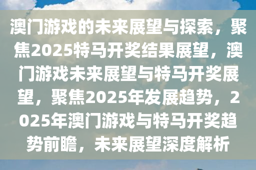 2025今晚澳门开特马开什么,探索未来之门，澳门特马2025之夜展望
