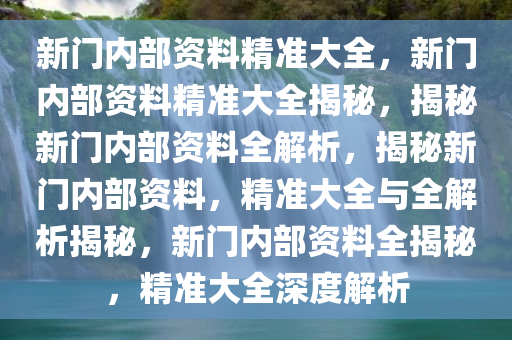 新门内部资料精准大全更新章节列表,新门内部资料精准大全，最新章节列表及深度解析