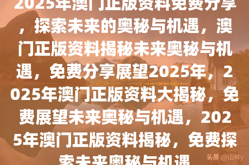 新2025澳门兔费资料,新2025澳门兔费资料，探索未来的奥秘与机遇